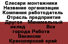 Слесари-монтажники › Название организации ­ Компания-работодатель › Отрасль предприятия ­ Другое › Минимальный оклад ­ 25 000 - Все города Работа » Вакансии   . Красноярский край,Талнах г.